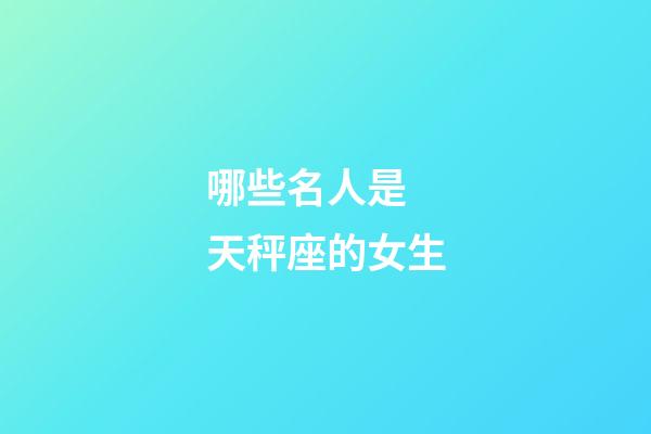 哪些名人是 天秤座的女生-第1張-星座運勢-玄機派